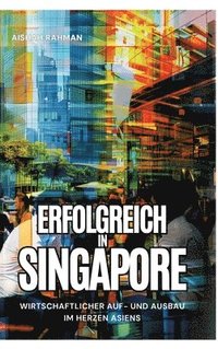 bokomslag Erfolgreich in Singapore: Wirtschaftlicher Auf- und Ausbau im Herzen Asiens
