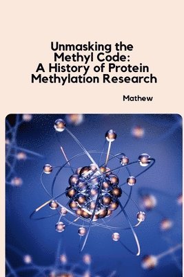 bokomslag Unmasking the Methyl Code: A History of Protein Methylation Research