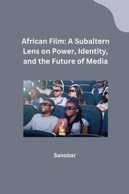 African Film: A Subaltern Lens on Power, Identity, and the Future of Media 1