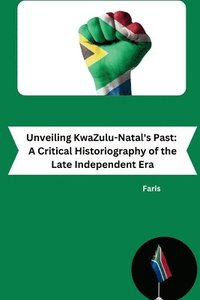 bokomslag Unveiling KwaZulu-Natal's Past: A Critical Historiography of the Late Independent Era