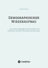 bokomslag Demographischer Wiederaufbau: ....nach dem Krieg gegen die Menschheit, die Schönheit, die Natur, die Liebe und das Leben.