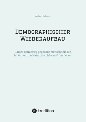 Demographischer Wiederaufbau: ....nach dem Krieg gegen die Menschheit, die Schönheit, die Natur, die Liebe und das Leben. 1