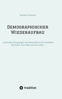 bokomslag Demographischer Wiederaufbau: ....nach dem Krieg gegen die Menschheit, die Schönheit, die Natur, die Liebe und das Leben.