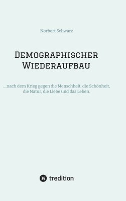 Demographischer Wiederaufbau: ....nach dem Krieg gegen die Menschheit, die Schönheit, die Natur, die Liebe und das Leben. 1