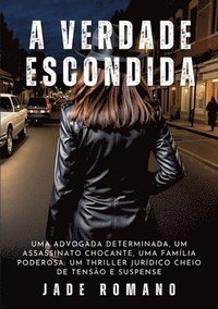 bokomslag A Verdade Escondida: Uma advogada determinada, um assassinato chocante, uma família poderosa: um thriller jurídico cheio de tensão e suspen