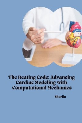 bokomslag The Beating Code: Advancing Cardiac Modeling with Computational Mechanics