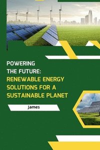 bokomslag Powering the Future: Renewable Energy Solutions for a Sustainable Planet