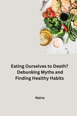 bokomslag Eating Ourselves to Death? Debunking Myths and Finding Healthy Habits