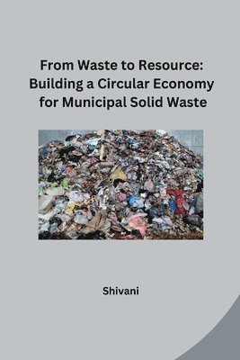 bokomslag From Waste to Resource: Building a Circular Economy for Municipal Solid Waste