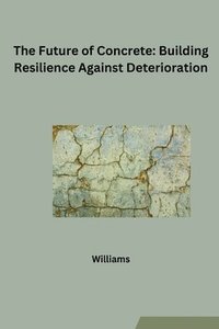 bokomslag The Future of Concrete: Building Resilience Against Deterioration