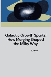 bokomslag Galactic Growth Spurts: How Merging Shaped the Milky Way