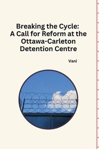 bokomslag Breaking the Cycle: A Call for Reform at the Ottawa-Carleton Detention Centre