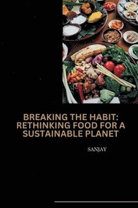 bokomslag Breaking the Habit: Rethinking Food for a Sustainable Planet