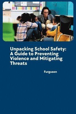 bokomslag Unpacking School Safety: A Guide to Preventing Violence and Mitigating Threats