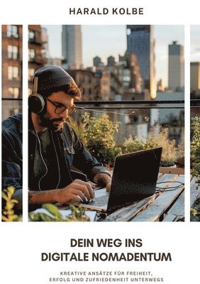 Harald Kolbe - Dein Weg ins digitale Nomadentum: Kreative Ansätze für Freiheit, Erfolg und Zufriedenheit unterwegs, Häftad