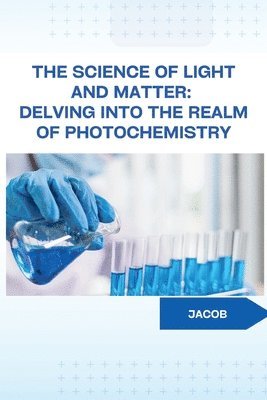 bokomslag The Science of Light and Matter: Delving into the Realm of Photochemistry