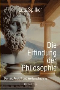 bokomslag Die Erfindung der Philosophie: Denker, Ansicht und Weltanschauung