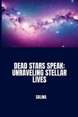 bokomslag Dead Stars Speak: Unraveling Stellar Lives