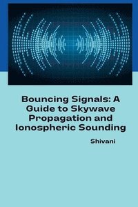 bokomslag Bouncing Signals: A Guide to Skywave Propagation and Ionospheric Sounding