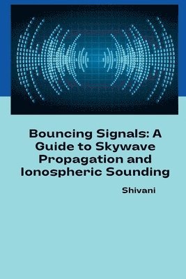 Bouncing Signals: A Guide to Skywave Propagation and Ionospheric Sounding 1