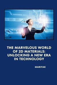 bokomslag The Marvelous World of 2D Materials: Unlocking a New Era in Technology