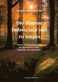 bokomslag Die Bäume haben uns viel zusagen - Ein Erweckungsbuch: 'Wacht auf und erkennt uns - wir sind an euerer Seite, sobald ihr uns wahrnehmt.'