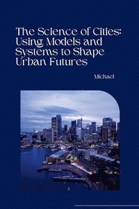 bokomslag The Science of Cities: Using Models and Systems to Shape Urban Futures