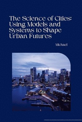 Michael - The Science of Cities: Using Models and Systems to Shape Urban Futures, Häftad