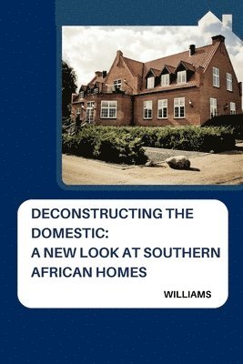 bokomslag Deconstructing the Domestic: A New Look at Southern African Homes