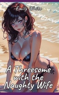 bokomslag A Threesome with the Naughty Wife: Sexy Erotic Stories for Adults Illustrated with Hentai Pictures