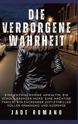 bokomslag Die verborgene Wahrheit: Eine entschlossene Anwältin, ein schockierender Mord, eine mächtige Familie: Ein packender Justizthriller voller Spannung und