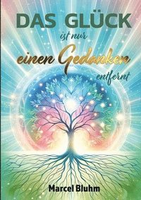 bokomslag Das Glück ist nur einen Gedanken entfernt: Glück beginnt in deinem Kopf - Wie du mit der Kraft deiner Gedanken ein erfülltes und erfolgreiches Leben e