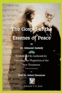 bokomslag The Gospel of the Essenes of Peace by Dr. Edmond Szekely: Evidence of Its Authenticity, Unveiling the Plagiarism of the New Testament. With the forewo