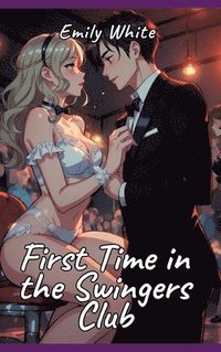 bokomslag First Time in the Swingers Club: Sexy Erotic Stories for Adults Illustrated with Hentai Pictures