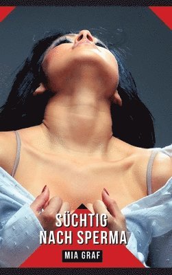 Mia Graf - Süchtig nach Sperma: Geschichten mit explizitem Sex für Erwachsene, Inbunden