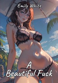 bokomslag A Beautiful Fuck: Sexy Erotic Stories for Adults Illustrated with Hentai Pictures