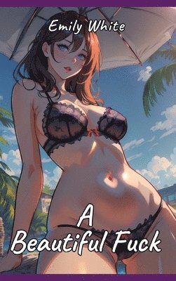 bokomslag A Beautiful Fuck: Sexy Erotic Stories for Adults Illustrated with Hentai Pictures