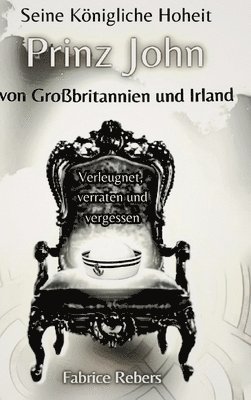 bokomslag Seine Königliche Hoheit Prinz John von Großbritannien und Irland: Verleugnet, verraten und vergessen