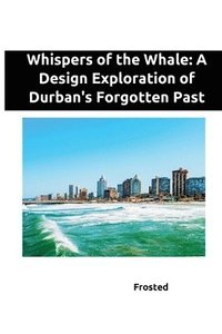 bokomslag Whispers of the Whale: A Design Exploration of Durban's Forgotten Past