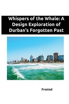 Whispers of the Whale: A Design Exploration of Durban's Forgotten Past 1