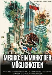 bokomslag Mexiko: Ein Markt der Möglichkeiten: Geschäftserfolg im Herzen Lateinamerikas: Strategien, Chancen und Herausforderungen
