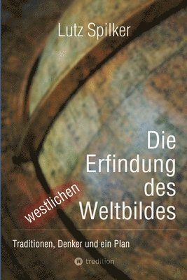 Lutz Spilker - Die Erfindung des westlichen Weltbildes: Traditionen, Denker und ein Plan, Häftad