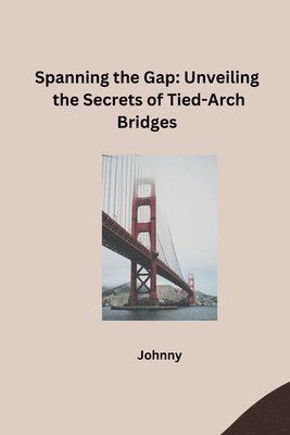 bokomslag Spanning the Gap: Unveiling the Secrets of Tied-Arch Bridges
