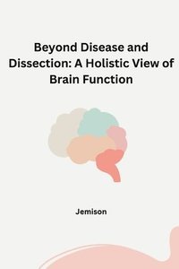 bokomslag Beyond Disease and Dissection: A Holistic View of Brain Function