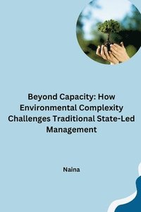 bokomslag Beyond Capacity: How Environmental Complexity Challenges Traditional State-Led Management