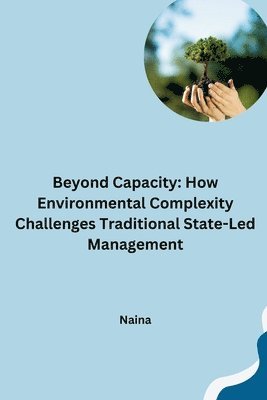 Beyond Capacity: How Environmental Complexity Challenges Traditional State-Led Management 1