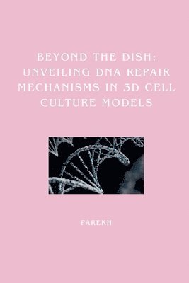 Parekh - Beyond the Dish: Unveiling DNA Repair Mechanisms in 3D Cell Culture Models, Häftad