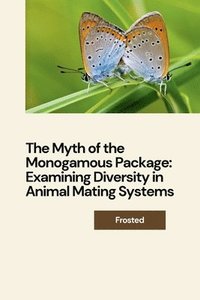 bokomslag The Myth of the Monogamous Package: Examining Diversity in Animal Mating Systems