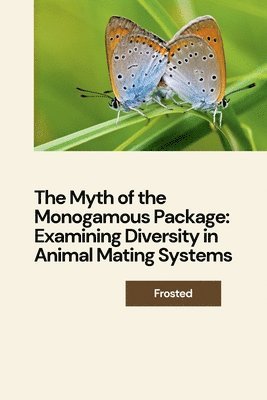 The Myth of the Monogamous Package: Examining Diversity in Animal Mating Systems 1