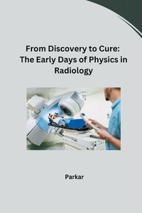 bokomslag From Discovery to Cure: The Early Days of Physics in Radiology